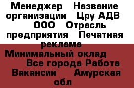 Менеджер › Название организации ­ Цру АДВ777, ООО › Отрасль предприятия ­ Печатная реклама › Минимальный оклад ­ 60 000 - Все города Работа » Вакансии   . Амурская обл.